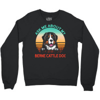 Berne Cattle Dog T  Shirt Ask Me About My Berne Cattle Dog T  Shirt Crewneck Sweatshirt | Artistshot