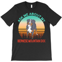 Bernese Mountain Dog T  Shirt Ask Me About My Bernese Mountain Dog T T-shirt | Artistshot