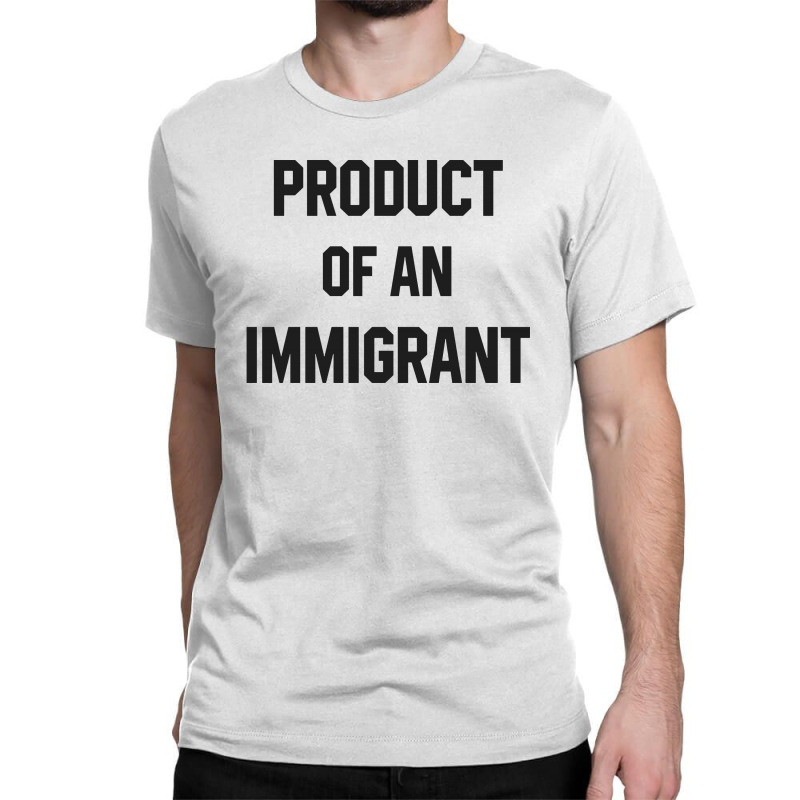 Product Of An Immigrant Classic T-shirt | Artistshot