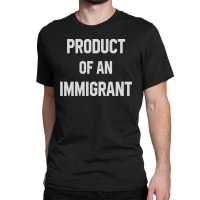 Product Of An Immigrant Classic T-shirt | Artistshot