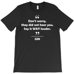 Gin - Don't worry they did not hear you say it WAY louder. T-Shirt | Artistshot