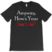 Anyway, How's Your Sex Life T-shirt | Artistshot