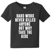 Hard Work Never Killed Anyone But Why Take The Risk | Funny Quotes Baby Tee | Artistshot