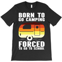 Camp Camping Born To Go Camping Forced To Go To School Camp 2 Camp Cam T-shirt | Artistshot