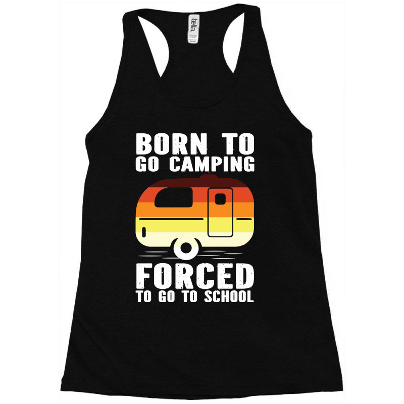 Camp Camping Born To Go Camping Forced To Go To School Camp 2 Camp Cam Racerback Tank by offensejuggler | Artistshot