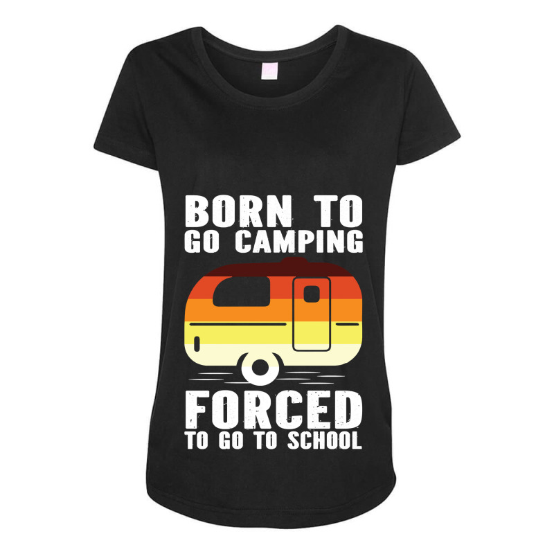 Camp Camping Born To Go Camping Forced To Go To School Camp 2 Camp Cam Maternity Scoop Neck T-shirt by offensejuggler | Artistshot