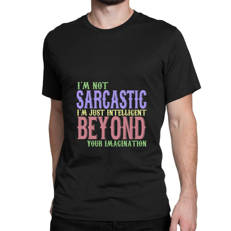 I'm Not Sacastic I'm Just Intelligent Beyond Your Imagination Classic T-shirt by yaktubu | Artistshot