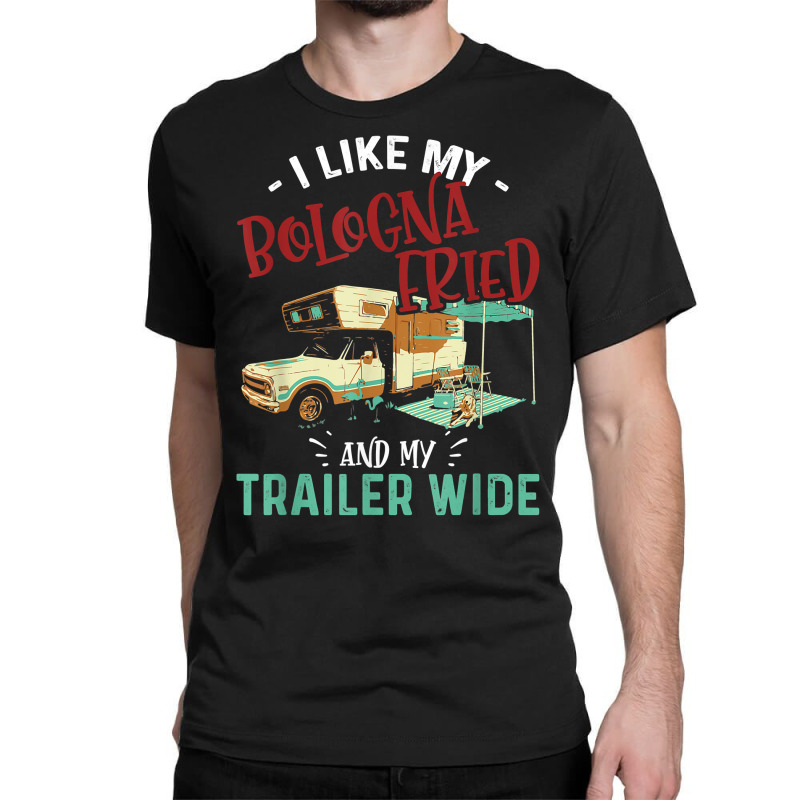 I Like My Bologna Fried And My Trailer Wide Bologna Day T Shirt Classic T shirt. By Artistshot