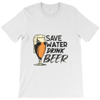 Save Water Drink Beer T-shirt | Artistshot