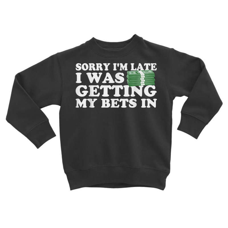 Sorry Im Late I Was Getting My Bets In Betting Gambling Gift T Shirt Toddler Sweatshirt | Artistshot