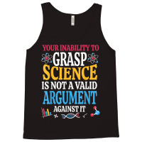 Your Inability To Grasp Science Is Not A Valid Argument Gift T Shirt Tank Top | Artistshot