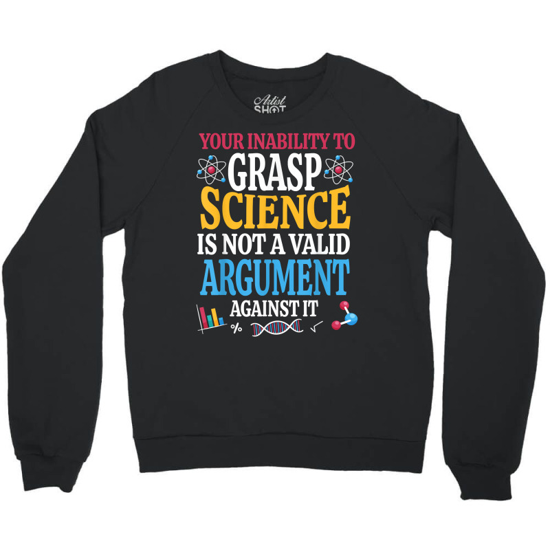 Your Inability To Grasp Science Is Not A Valid Argument Gift T Shirt Crewneck Sweatshirt by keishawnredner | Artistshot