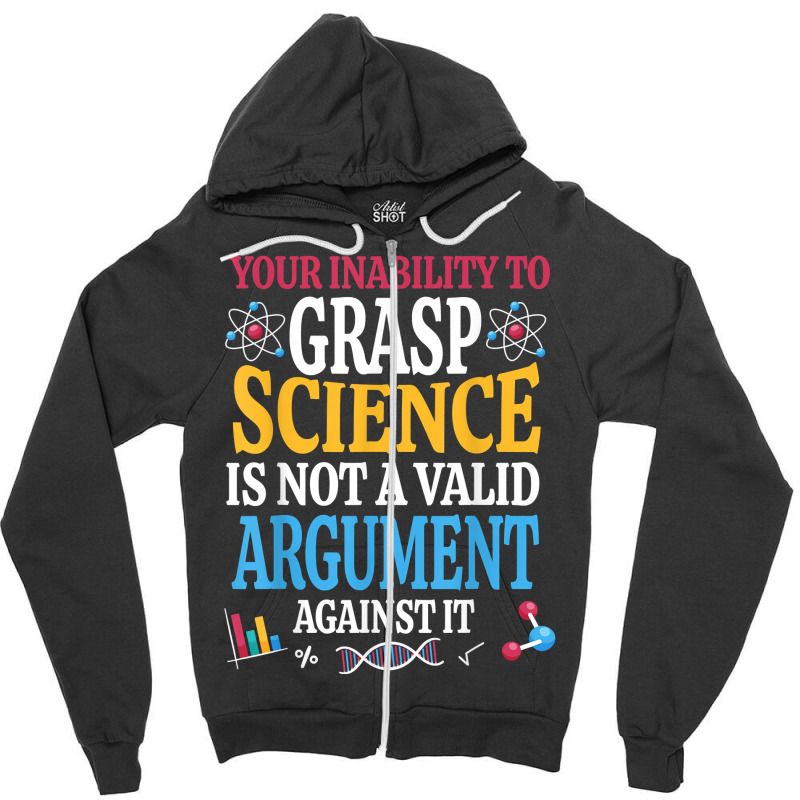 Your Inability To Grasp Science Is Not A Valid Argument Gift T Shirt Zipper Hoodie by keishawnredner | Artistshot