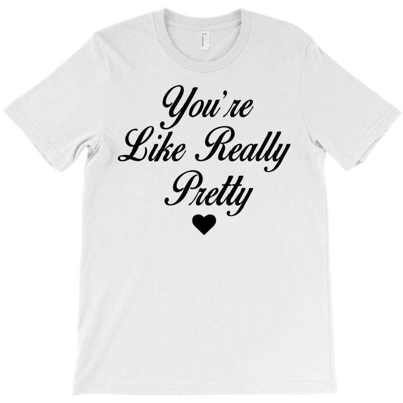 You're Like Really Pretty T-shirt | Artistshot