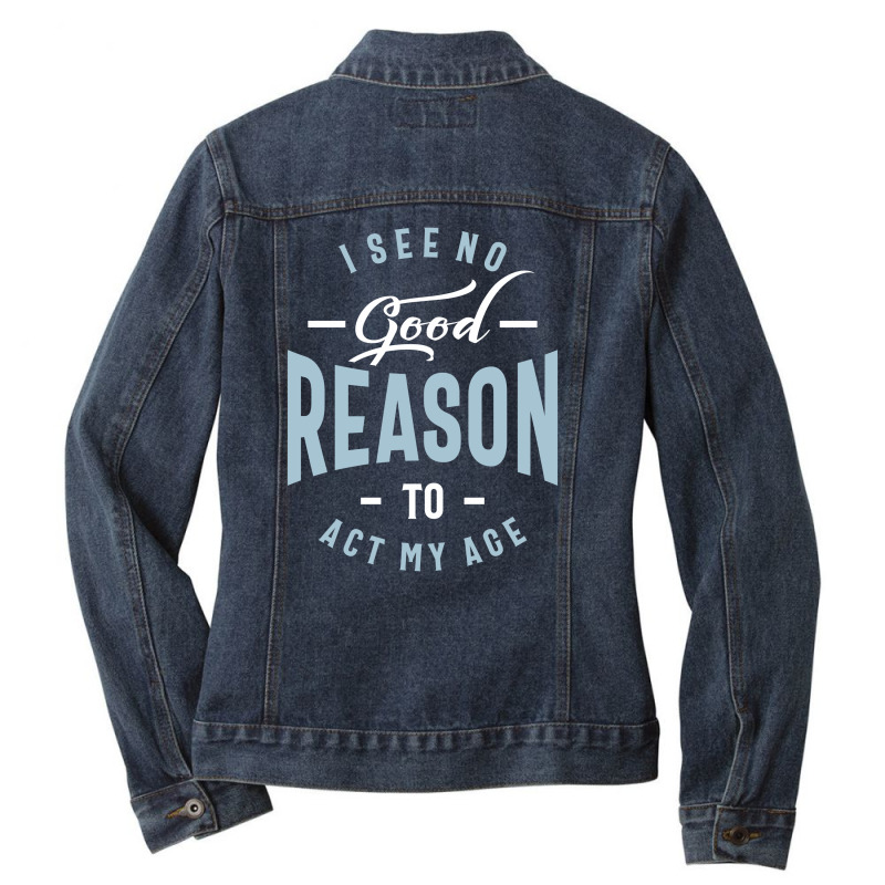 I See No Good Reason To Act My Age Ladies Denim Jacket by cidolopez | Artistshot