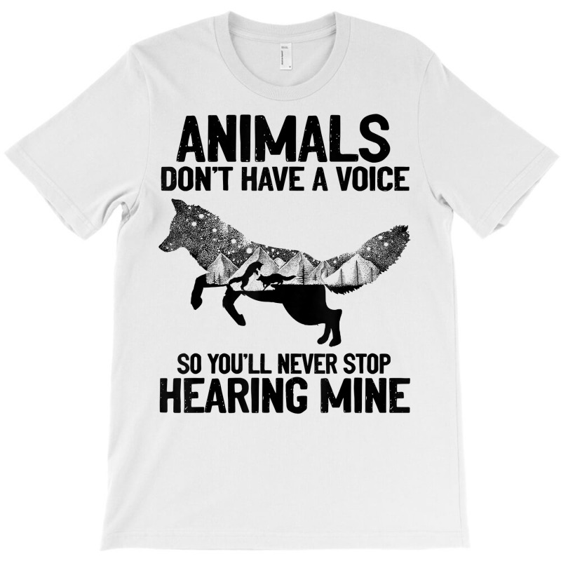Animals Don't Have A Voice You'll Never Stop Hearing T Shirt T-shirt | Artistshot