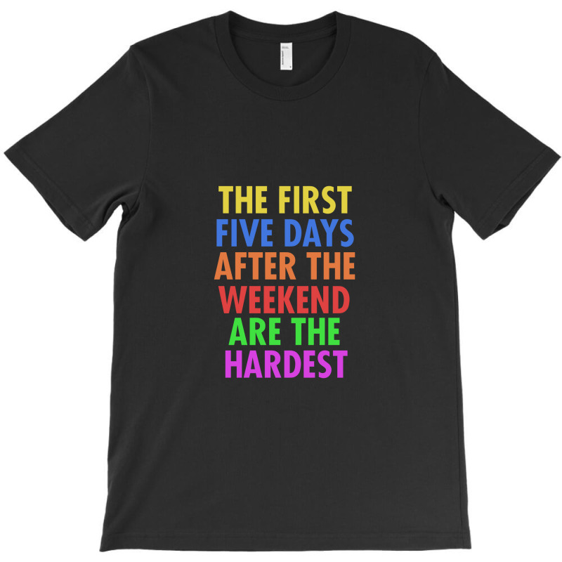 The First Five Days After The Weekend Are The Hardest T-shirt | Artistshot