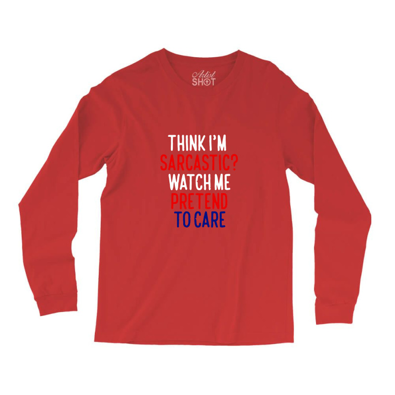 Think I'm Sarcatic Watch Me Pretend To Care Long Sleeve Shirts | Artistshot