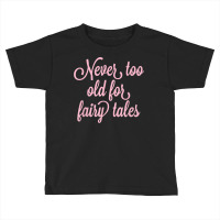 Never Too Old For Fairy Tales T Shirt Toddler T-shirt | Artistshot