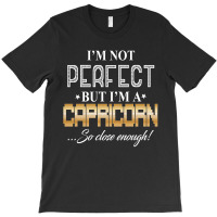 I'm A Capricorn So Close Enough T-shirt | Artistshot