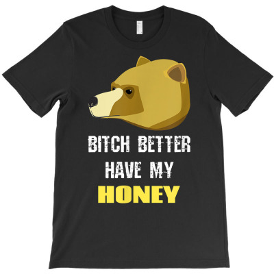 Bitch Better Have My Honey Funny Humor Shirt T-shirt Designed By Dravenzz