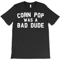 Corn Pop Was A Bad Dude Funny Election 2020 Meme T Shirt T-shirt | Artistshot