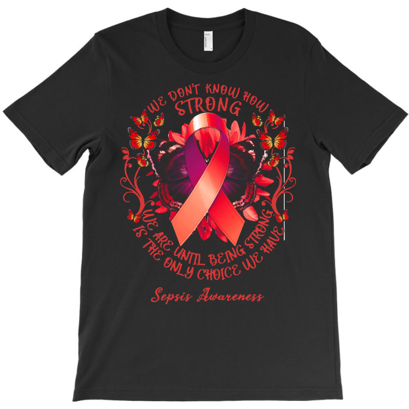 Sepsis Awareness T Shirtsepsis Awareness We Don't Know How Strong We A T-Shirt by rico96716 | Artistshot