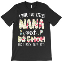 Nana And Dog Mom T  Shirt I Have Two Titles Nana And Dog Mom T  Shirt T-shirt | Artistshot