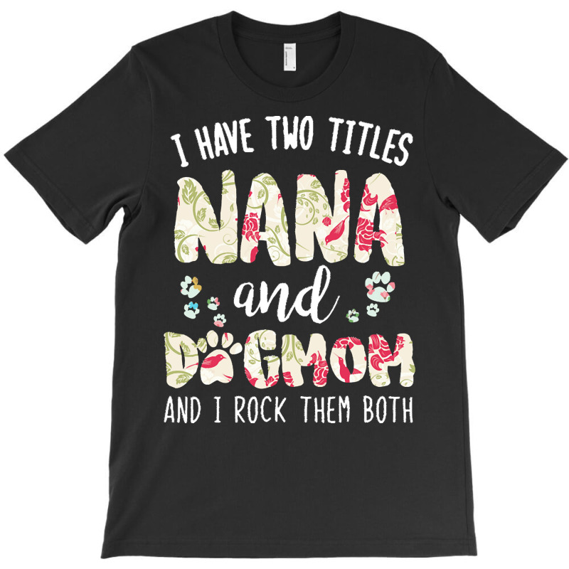 Nana And Dog Mom T  Shirt I Have Two Titles Nana And Dog Mom T  Shirt T-shirt | Artistshot