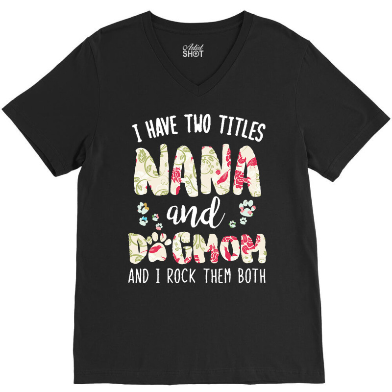 Nana And Dog Mom T  Shirt I Have Two Titles Nana And Dog Mom T  Shirt V-neck Tee | Artistshot