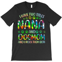 Nana And Dog Mom T  Shirt I Have Two Titles Nana And Dog Mom T  Shirt T-shirt | Artistshot