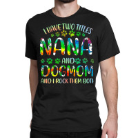 Nana And Dog Mom T  Shirt I Have Two Titles Nana And Dog Mom T  Shirt Classic T-shirt | Artistshot