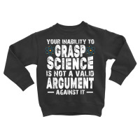 Your Inability To Grasp Science Is Not A Valid Argument T Shirt Toddler Sweatshirt | Artistshot