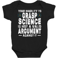 Your Inability To Grasp Science Is Not A Valid Argument T Shirt Baby Bodysuit | Artistshot