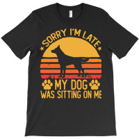 Sorry Im Late My Dog Was Sitting On Me T  Shirt Sorry I'm Late My Dog T-shirt | Artistshot