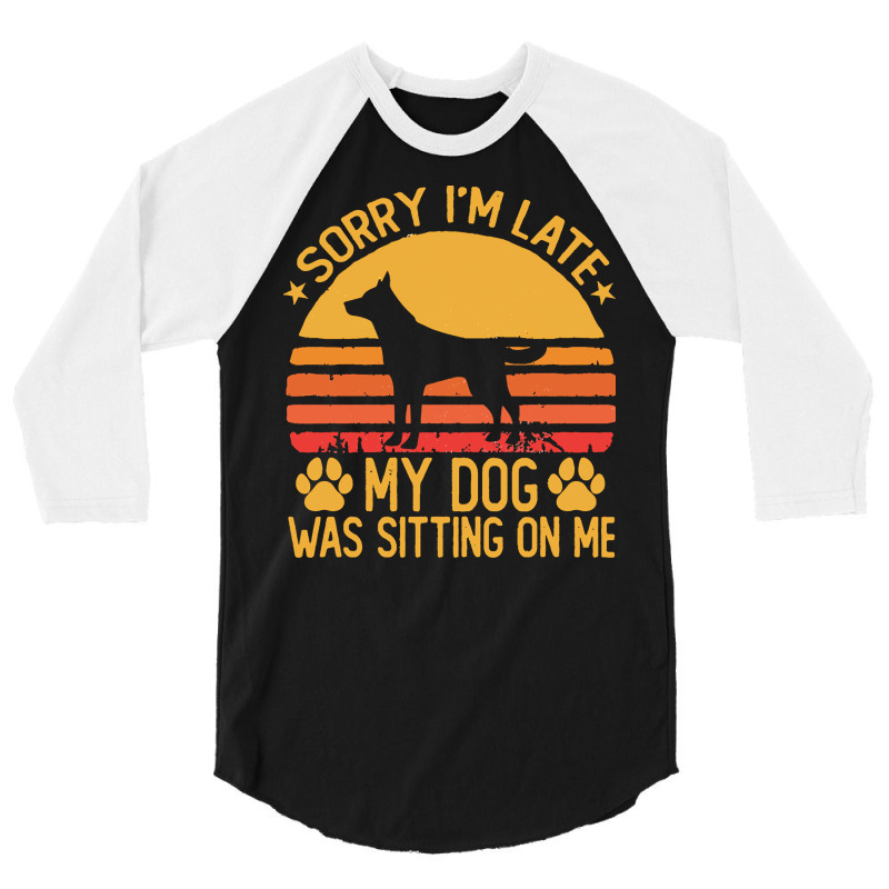 Sorry Im Late My Dog Was Sitting On Me T  Shirt Sorry I'm Late My Dog 3/4 Sleeve Shirt | Artistshot