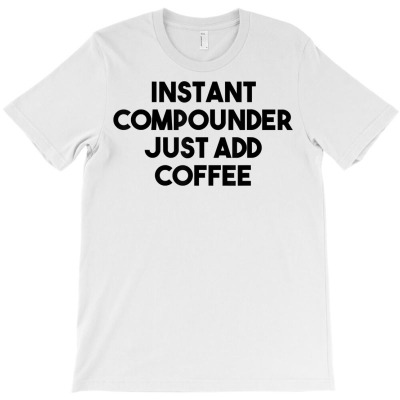 Instant Compounder Just Add Coffee T Shirt T-shirt Designed By Starkboy