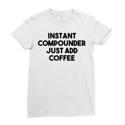 Instant Compounder Just Add Coffee T Shirt Ladies Fitted T-shirt Designed By Starkboy