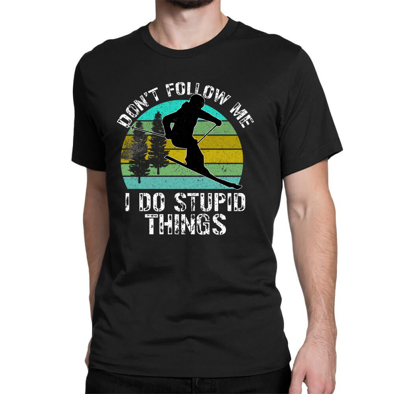 Don T Follow Me I Do Stupid Things Classic T-shirt by Bettercallsaul | Artistshot