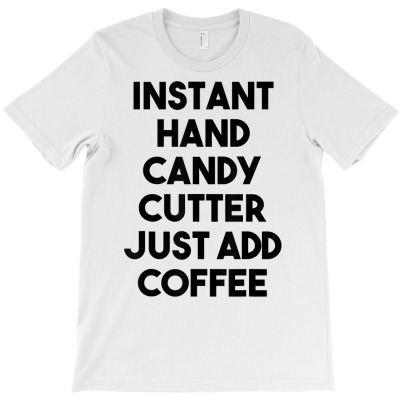 Instant Hand Candy Cutter Just Add Coffee T Shirt T-shirt Designed By Angelviol