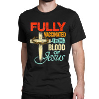 Jesus Christ Christian Fully Vaccinated By The Blood Of Jesus Faith Fu Classic T-shirt | Artistshot