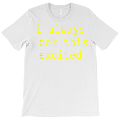 Funny Sarcastic Text Quote I Always Look This Excited Meme T Shirt T-shirt Designed By Angelviol