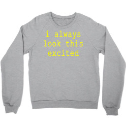 funny sarcastic text quote i always look this excited meme t shirt Crewneck Sweatshirt | Artistshot