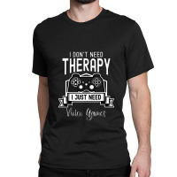 I Don't Need Therapy, I Just Need Video Games Funny Gamer Classic T-shirt | Artistshot