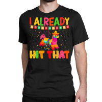 Cinco De Mayo T  Shirt I Already Hit That T  Shirt Classic T-shirt | Artistshot