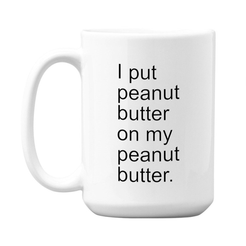 I Put Peanut Butter On My Peanut Butter Creamy Crunchy 15 Oz Coffee Mug | Artistshot