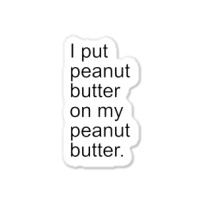 I Put Peanut Butter On My Peanut Butter Creamy Crunchy Sticker | Artistshot