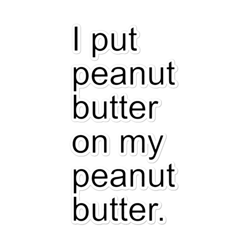 I Put Peanut Butter On My Peanut Butter Creamy Crunchy Sticker | Artistshot