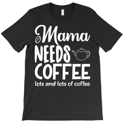 Mama Needs Coffee Lots And Lots Of Coffee T-shirt Designed By Alonedark