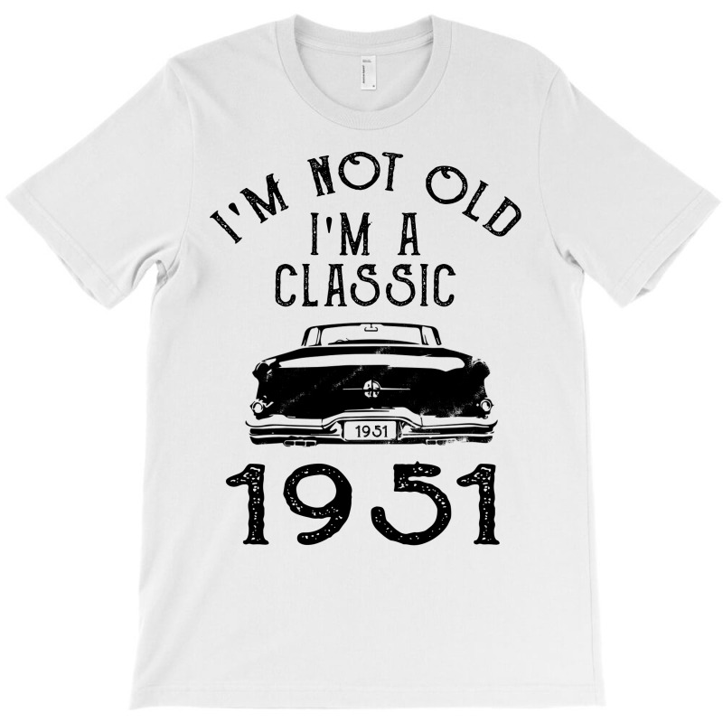 I'm Not Old I'm A Classic 1951 T-shirt | Artistshot